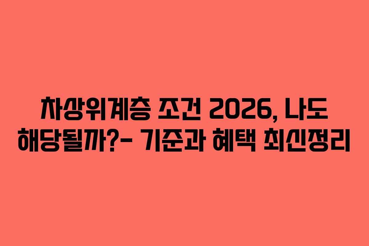 차상위계층 조건 2026, 나도 해당될까?- 기준과 혜택 최신정리