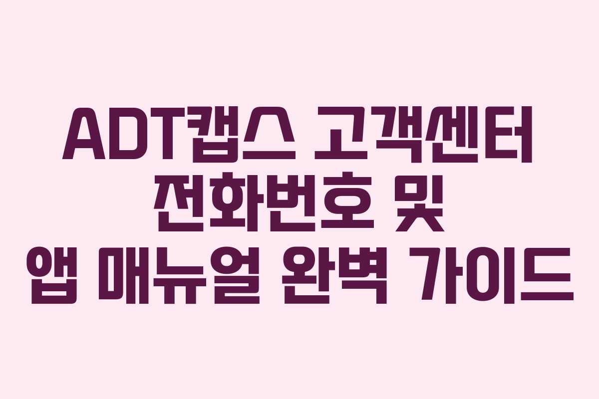 ADT캡스 고객센터 전화번호 및 앱 매뉴얼 완벽 가이드