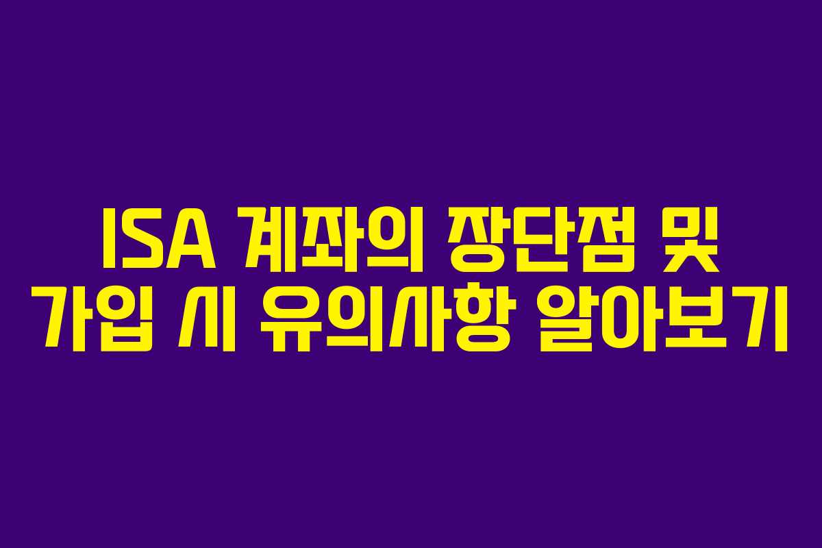 ISA 계좌의 장단점 및 가입 시 유의사항 알아보기