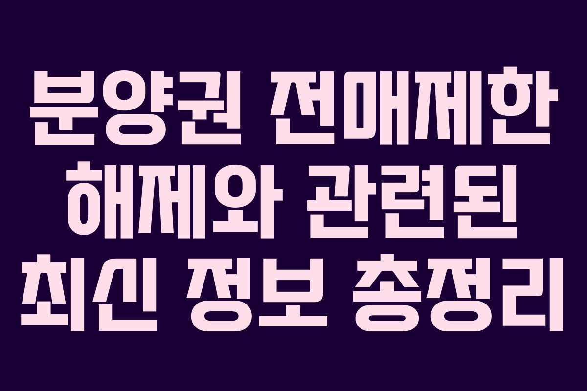 분양권 전매제한 해제와 관련된 최신 정보 총정리