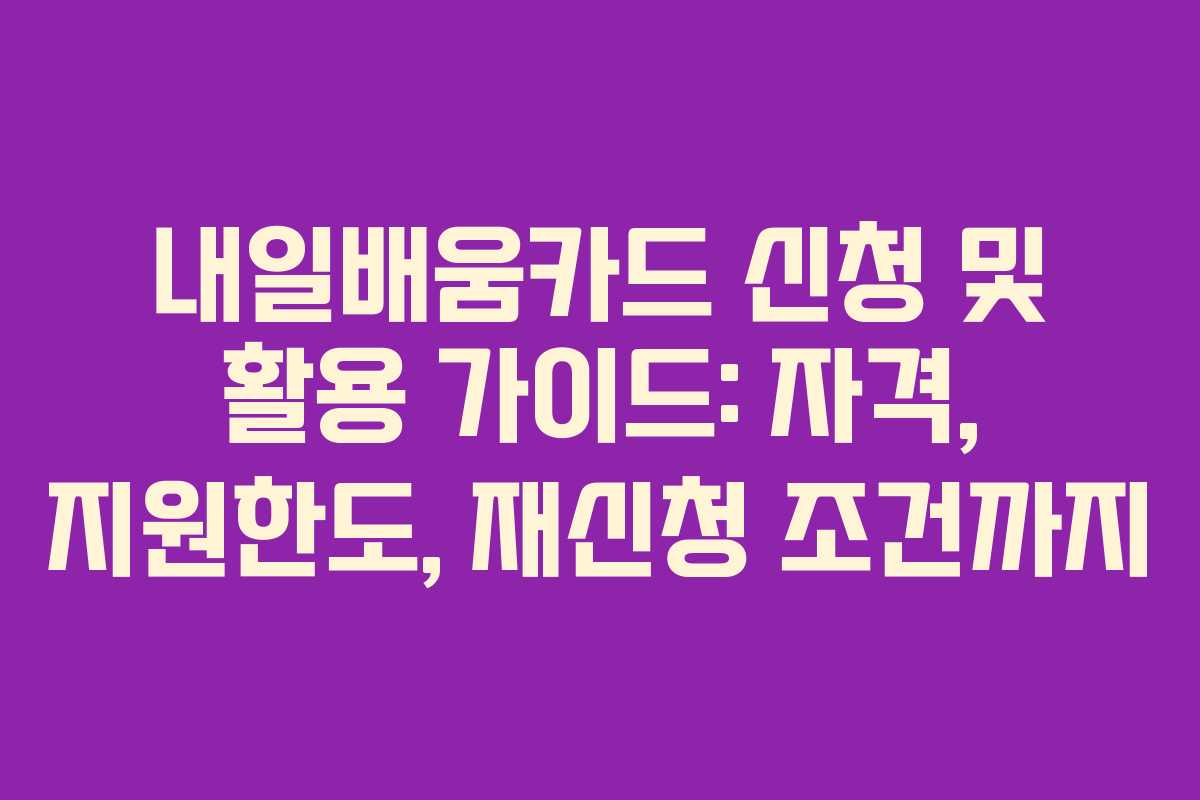 내일배움카드 신청 및 활용 가이드: 자격, 지원한도, 재신청 조건까지