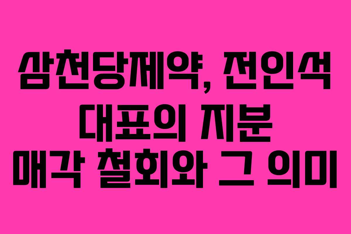 삼천당제약, 전인석 대표의 지분 매각 철회와 그 의미