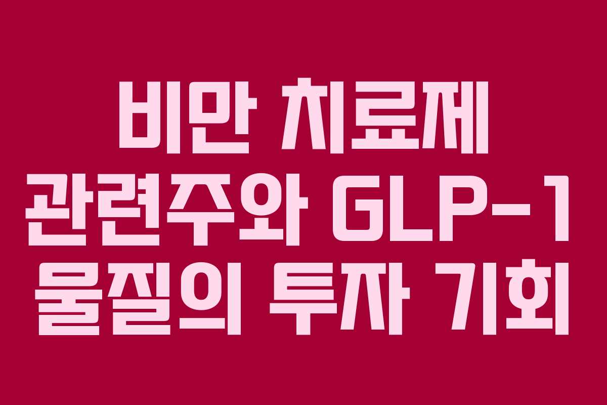 비만 치료제 관련주와 GLP-1 물질의 투자 기회