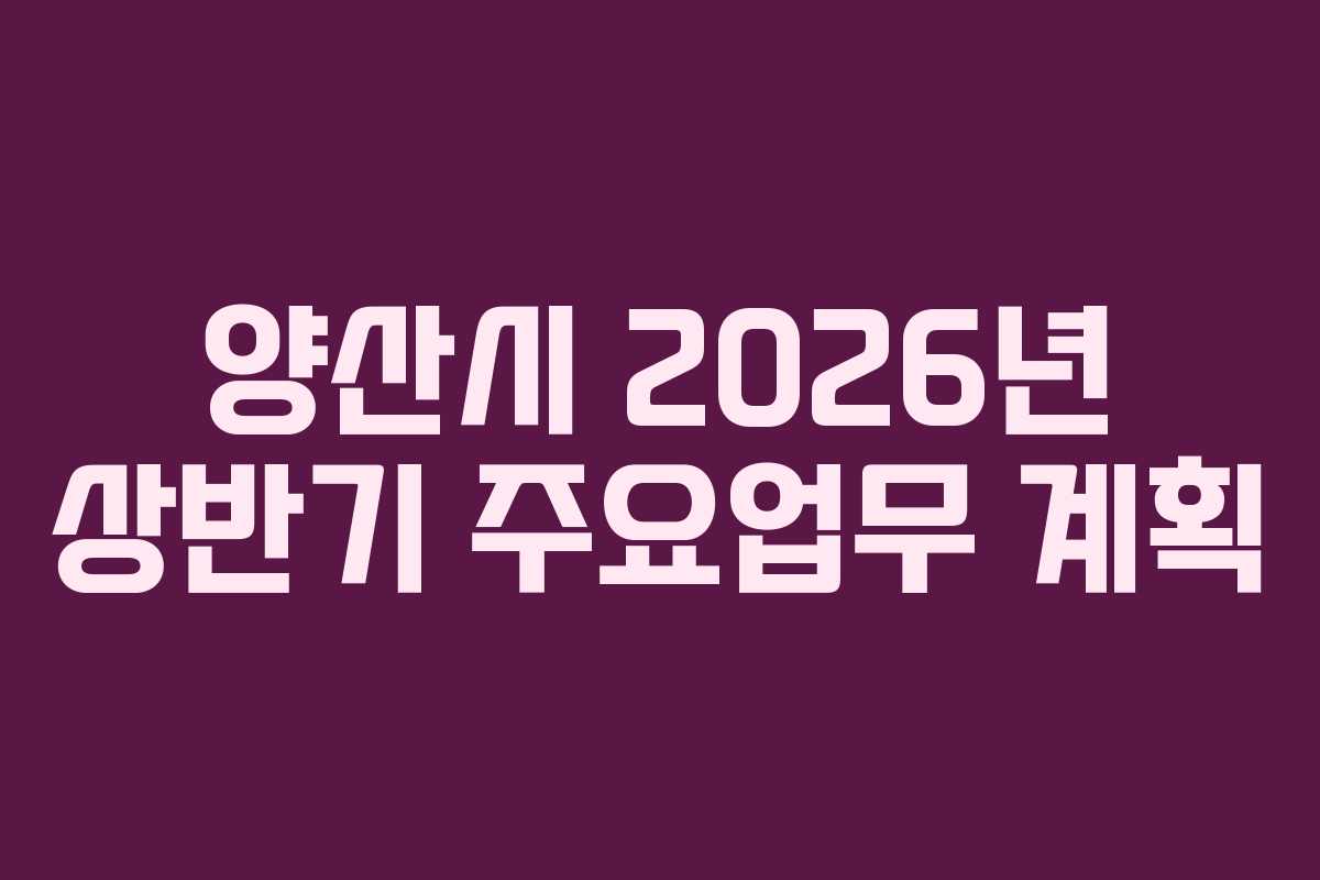 양산시 2026년 상반기 주요업무 계획