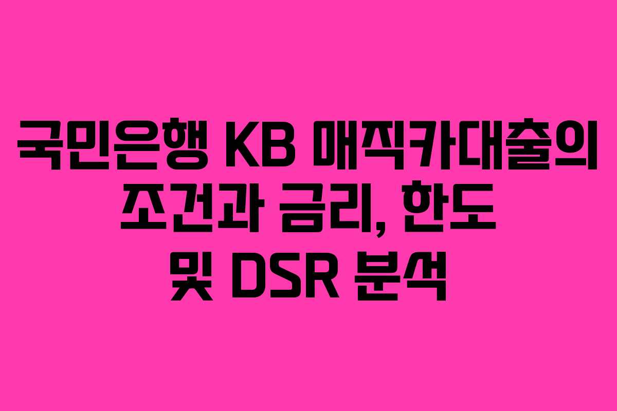 국민은행 KB 매직카대출의 조건과 금리, 한도 및 DSR 분석