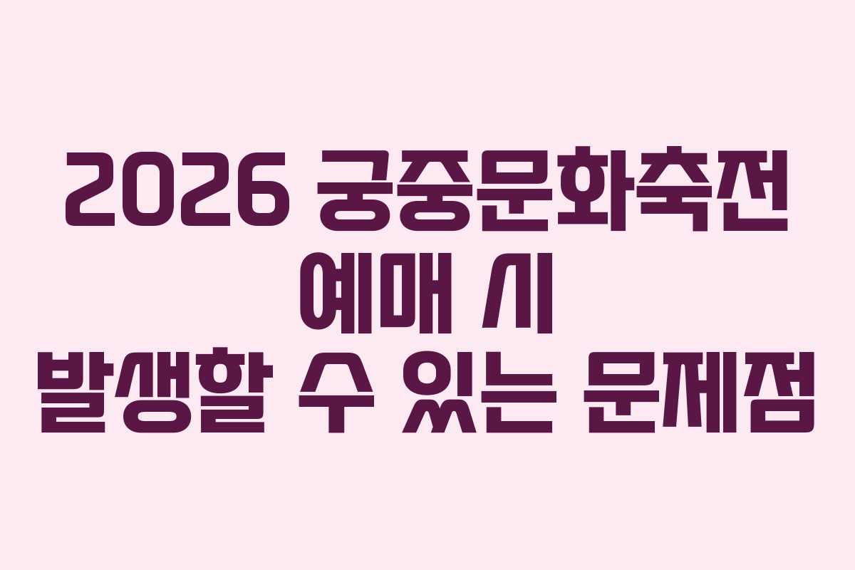 2026 궁중문화축전 예매 시 발생할 수 있는 문제점
