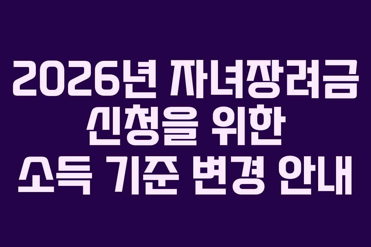 2026년 자녀장려금 신청을 위한 소득 기준 변경 안내