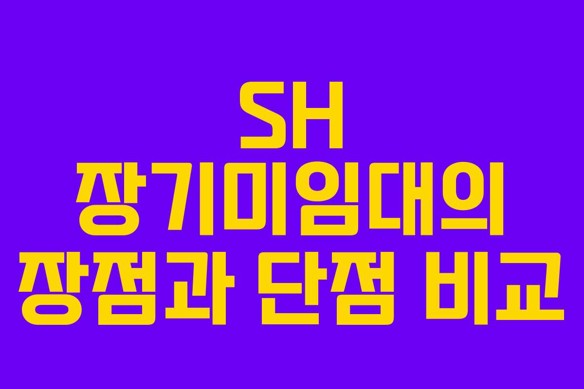 SH 장기미임대의 장점과 단점 비교