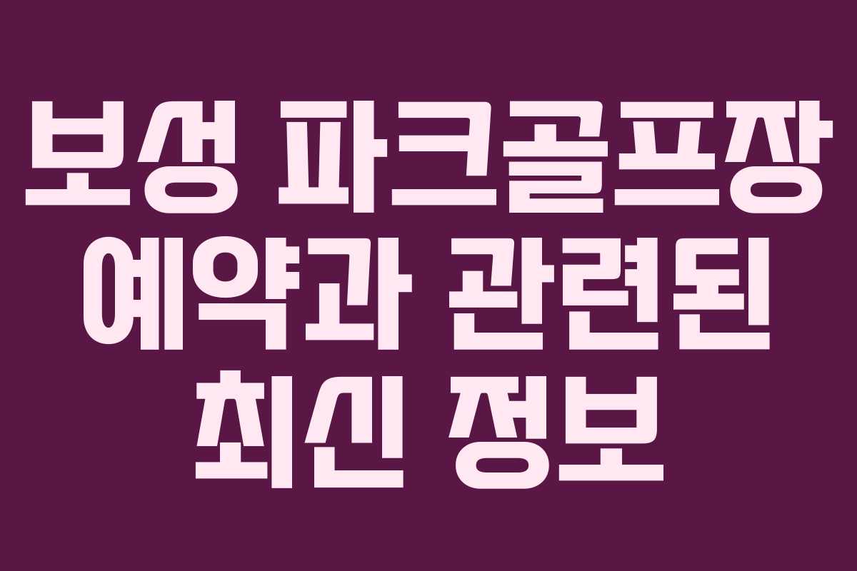 보성 파크골프장 예약과 관련된 최신 정보