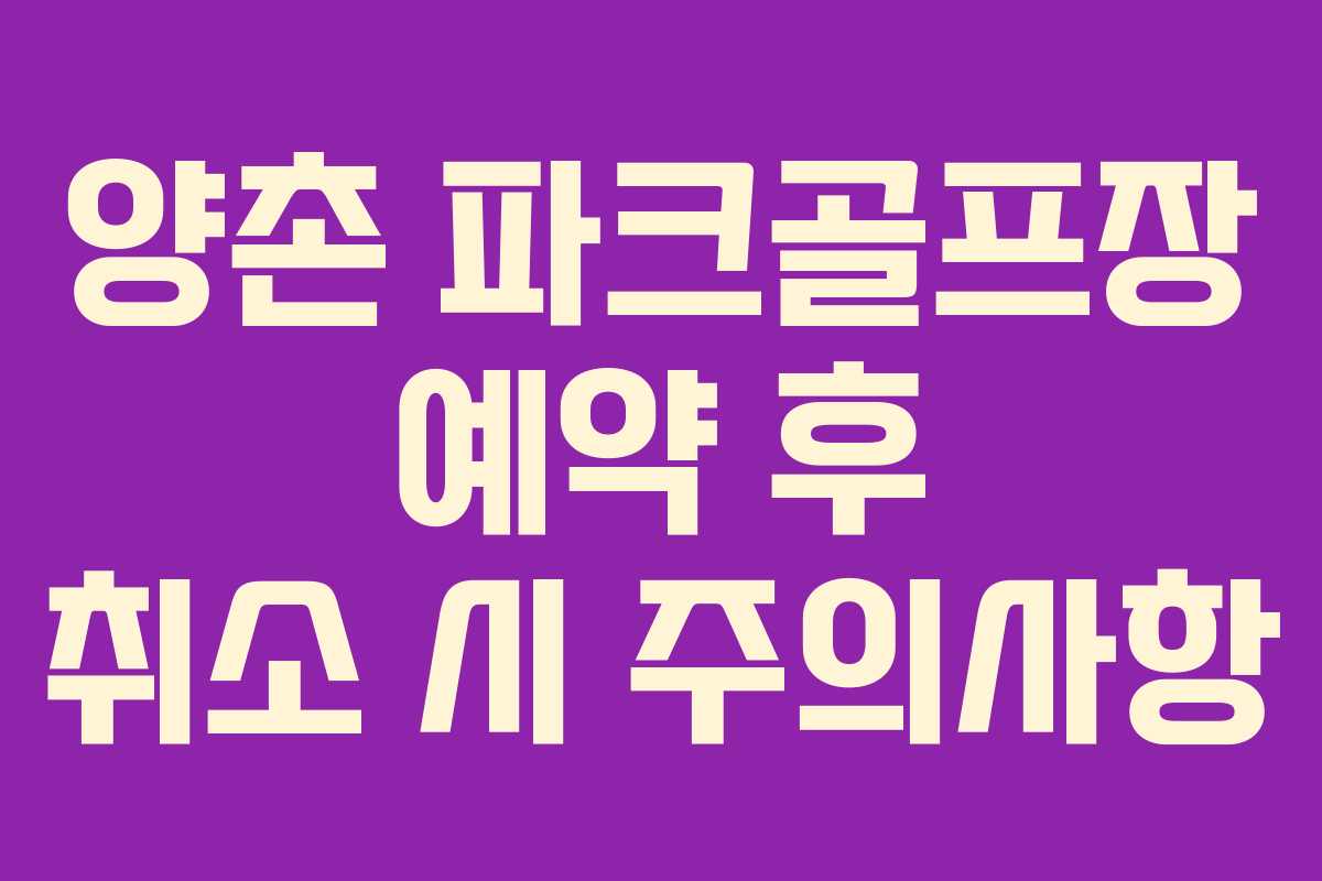 양촌 파크골프장 예약 후 취소 시 주의사항