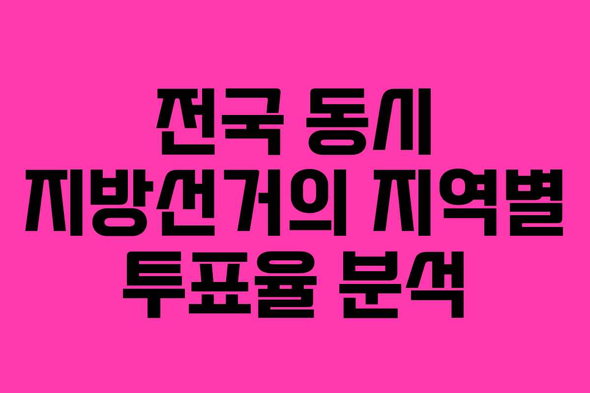 전국 동시 지방선거의 지역별 투표율 분석