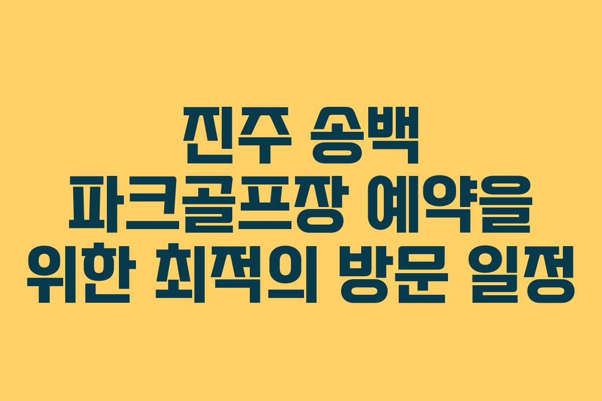 진주 송백 파크골프장 예약을 위한 최적의 방문 일정