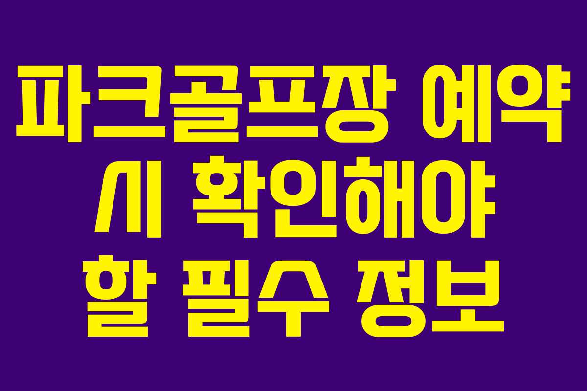 파크골프장 예약 시 확인해야 할 필수 정보