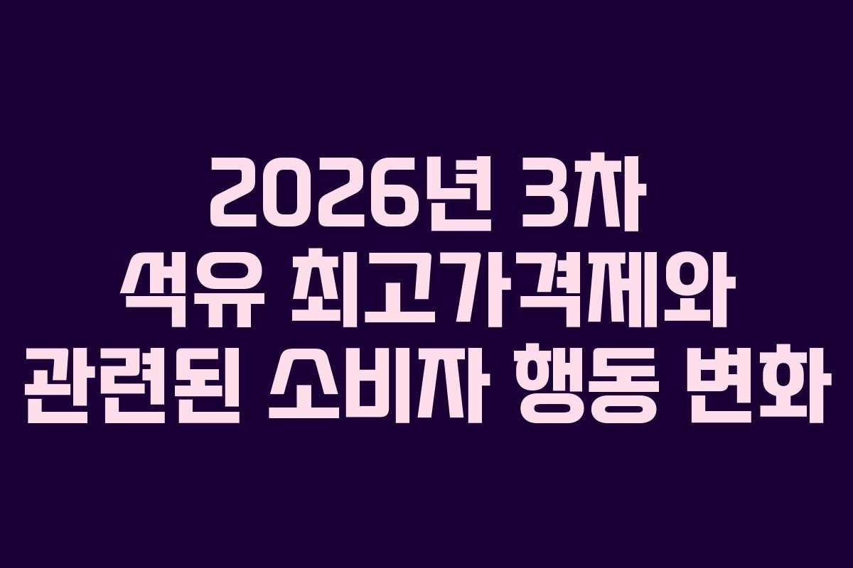 2026년-3차-석유-최고가격제와-관련된-소비자-행동-변화