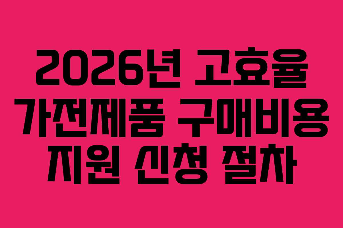 2026년 고효율 가전제품 구매비용 지원 신청 절차