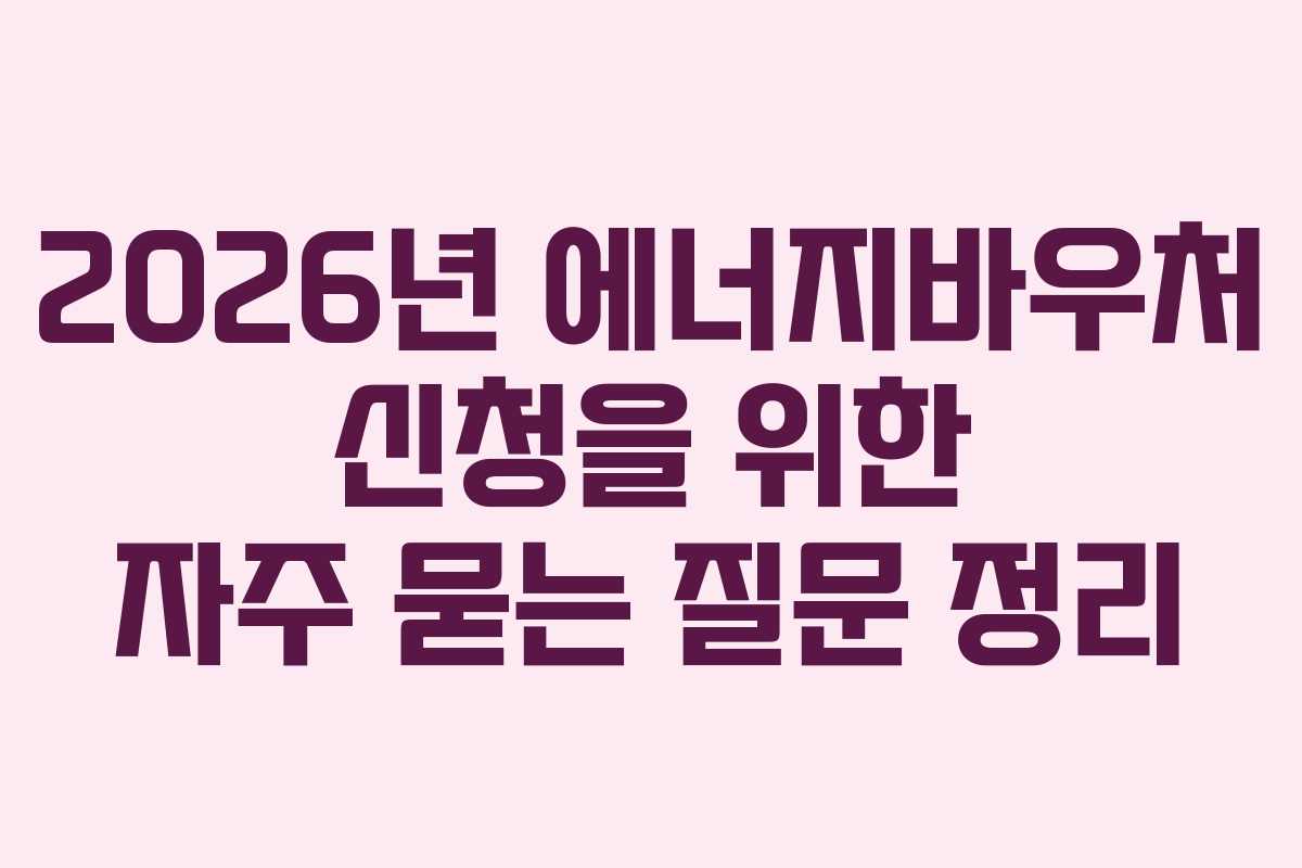 2026년 에너지바우처 신청을 위한 자주 묻는 질문 정리