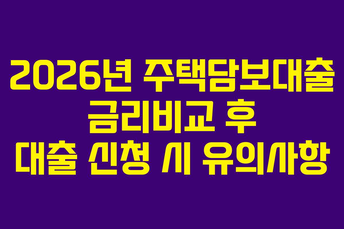 2026년 주택담보대출 금리비교 후 대출 신청 시 유의사항