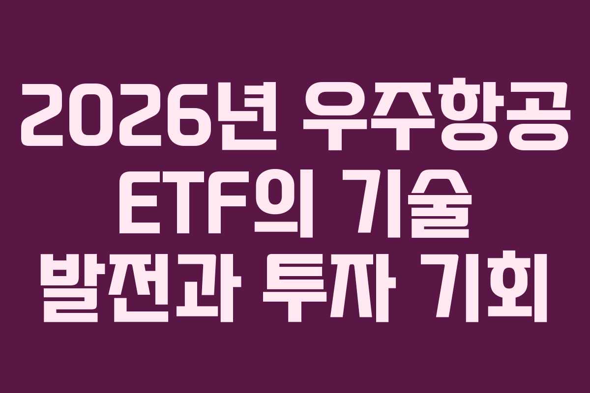 2026년 우주항공 ETF의 기술 발전과 투자 기회