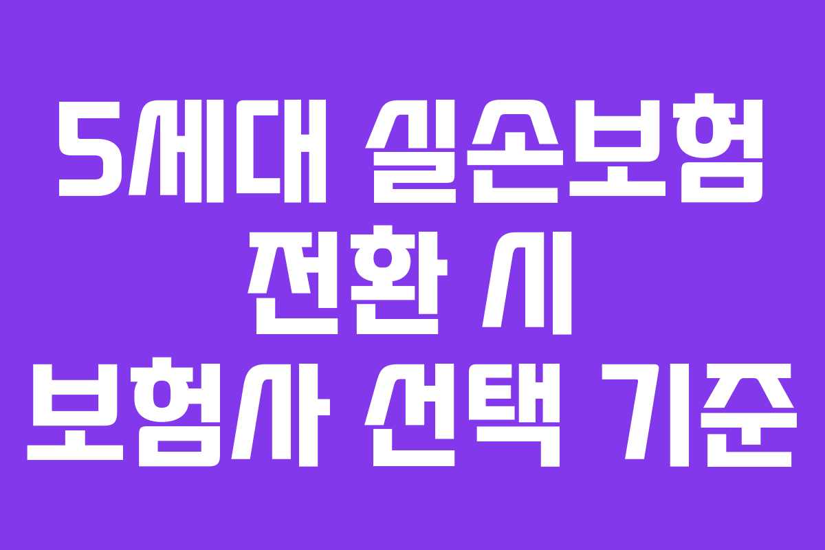 5세대 실손보험 전환 시 보험사 선택 기준