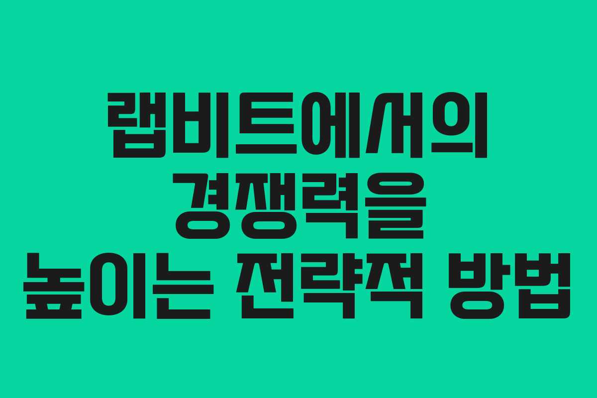 랩비트에서의 경쟁력을 높이는 전략적 방법