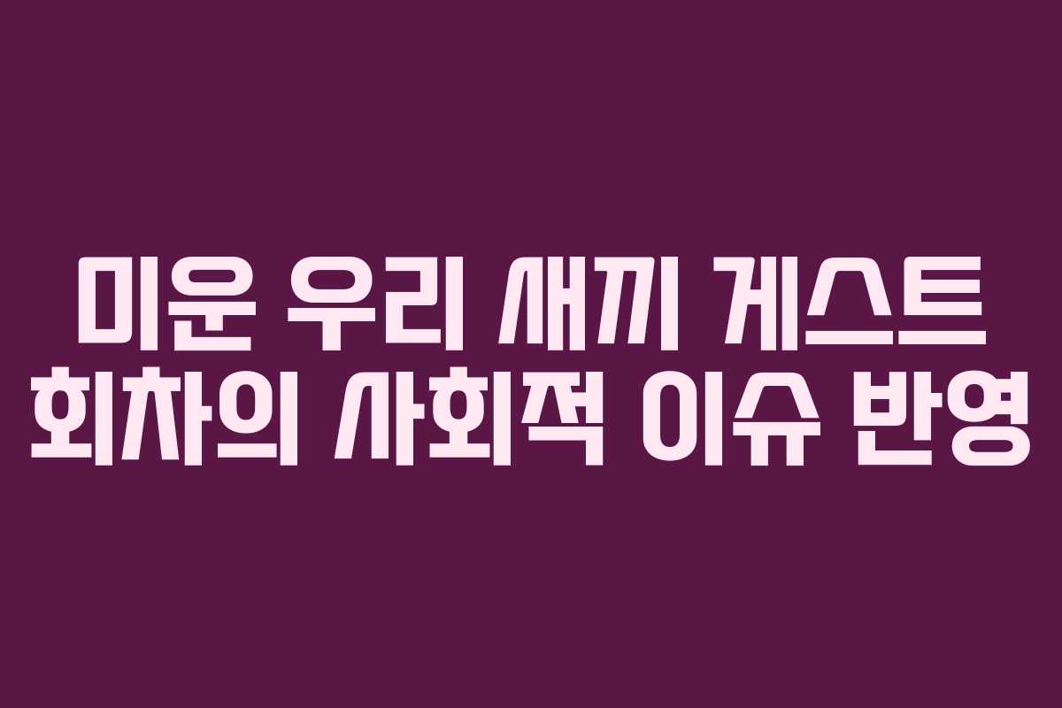미운 우리 새끼 게스트 회차의 사회적 이슈 반영