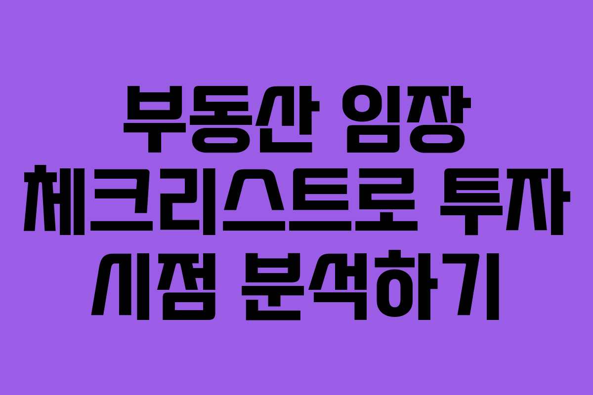 부동산 임장 체크리스트로 투자 시점 분석하기