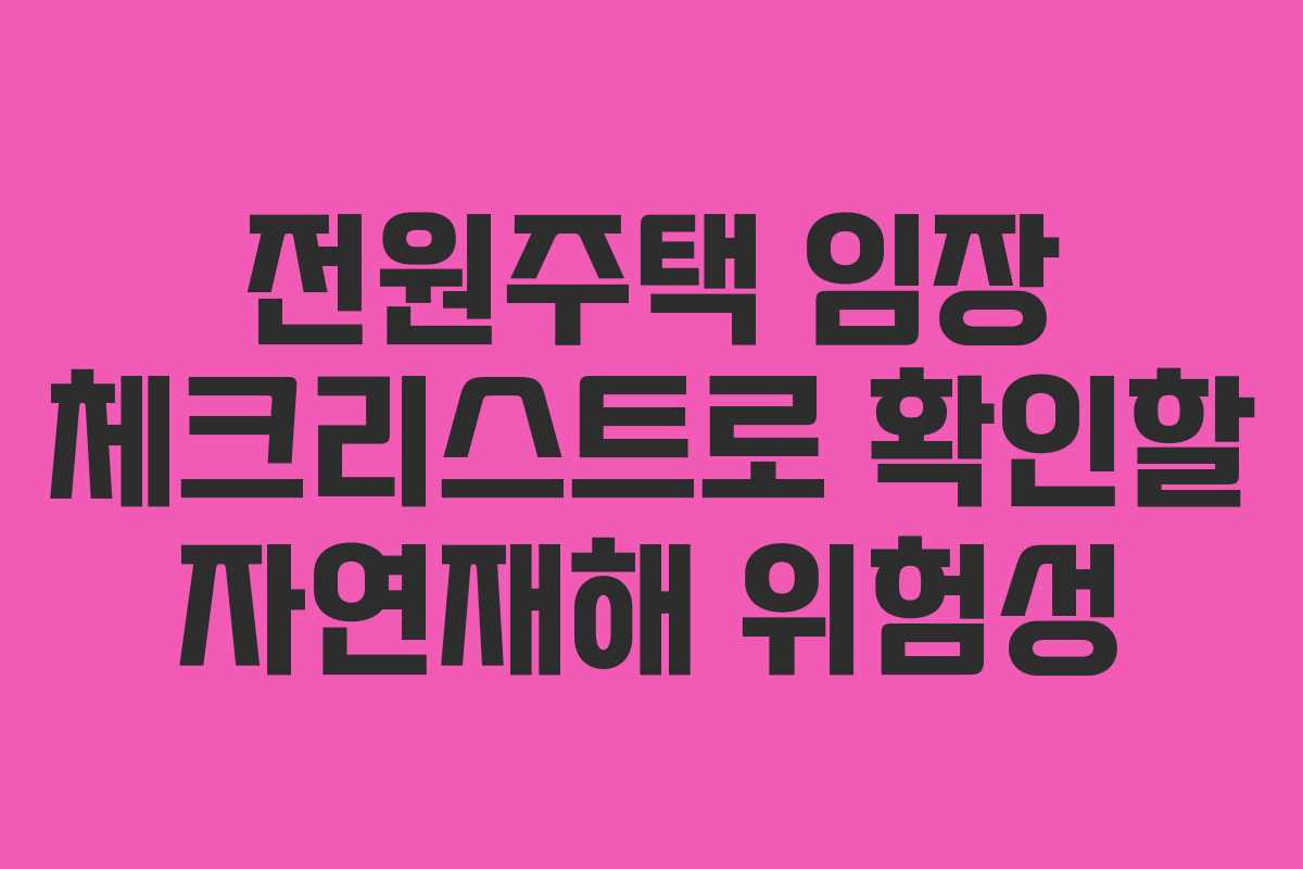 전원주택 임장 체크리스트로 확인할 자연재해 위험성
