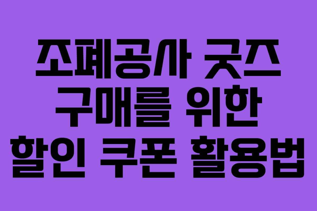 조폐공사 굿즈 구매를 위한 할인 쿠폰 활용법