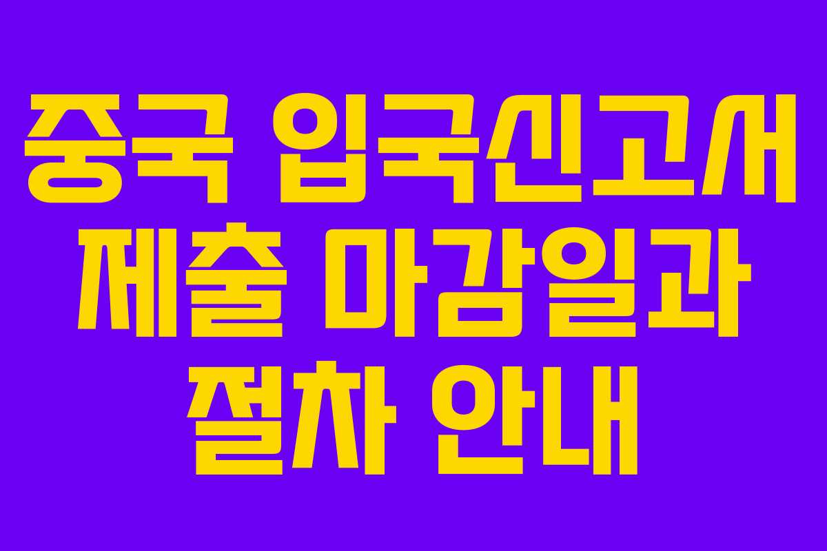 중국 입국신고서 제출 마감일과 절차 안내