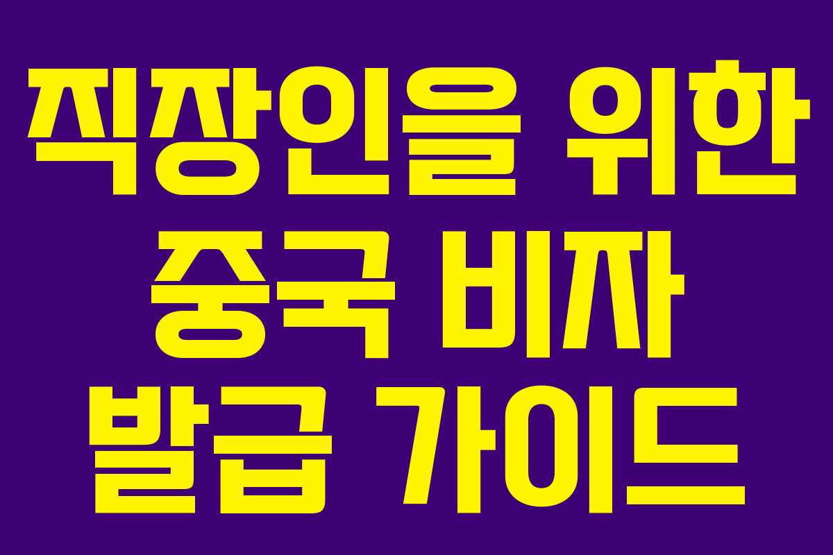 직장인을 위한 중국 비자 발급 가이드