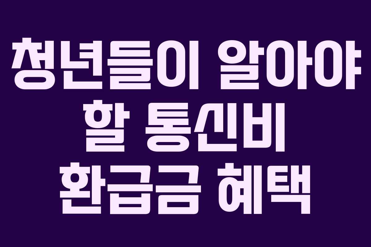 청년들이 알아야 할 통신비 환급금 혜택