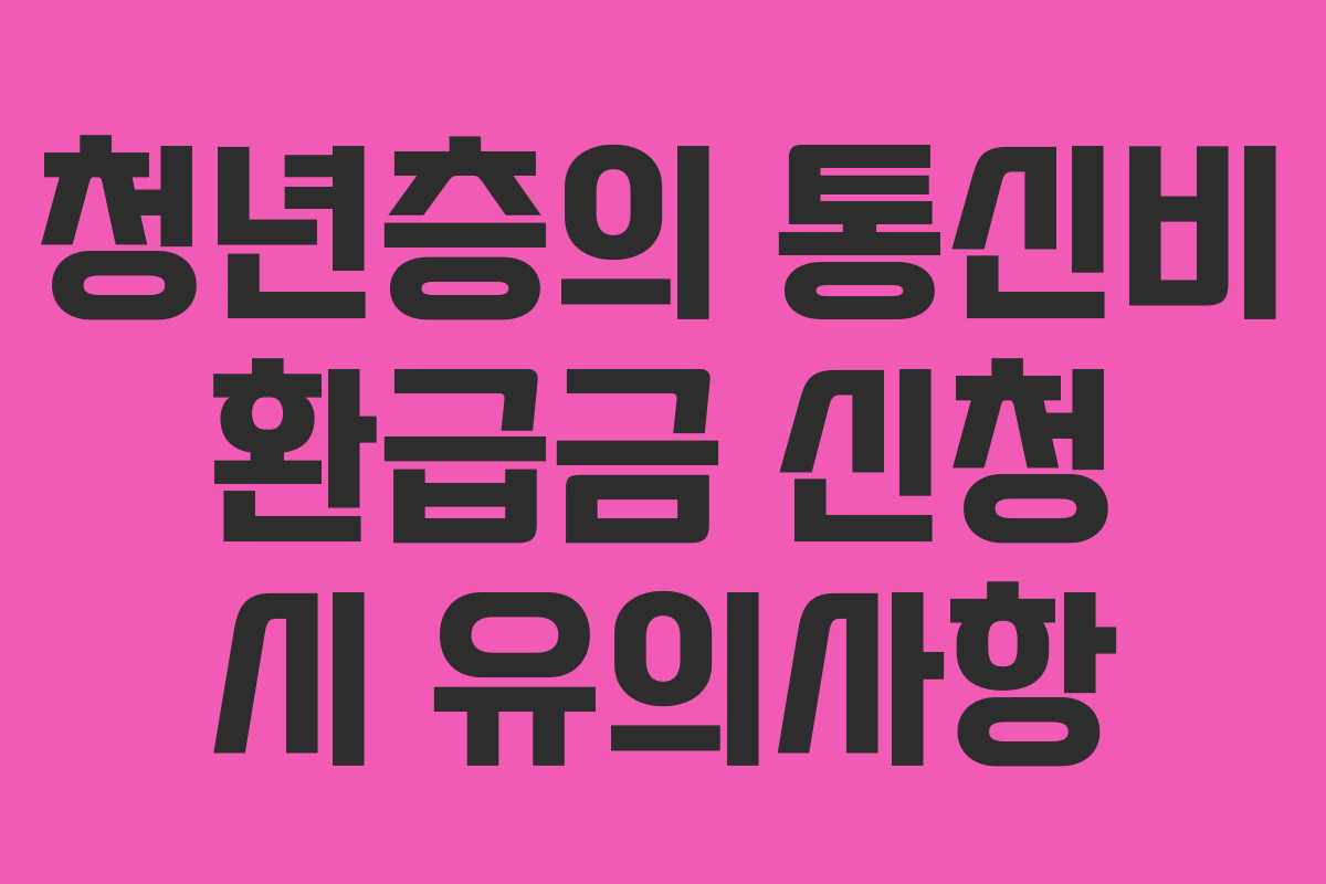 청년층의 통신비 환급금 신청 시 유의사항