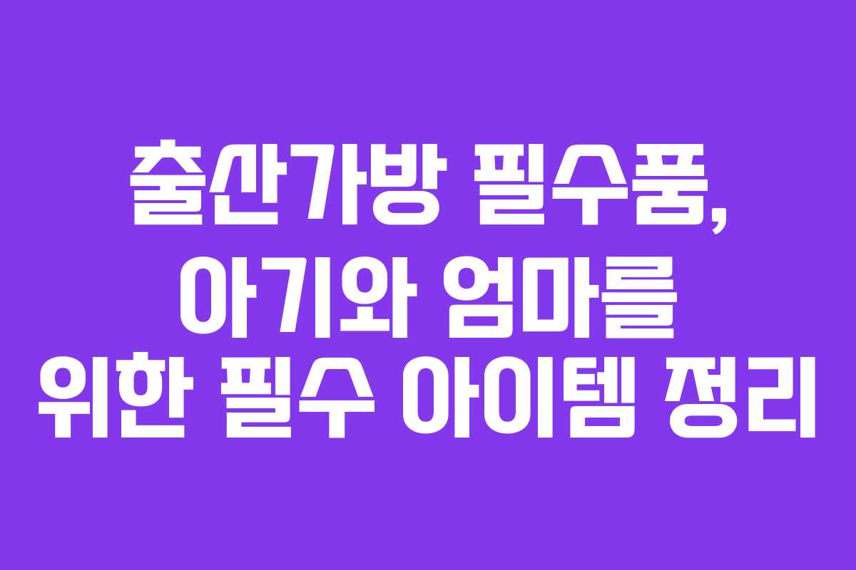 출산가방 필수품, 아기와 엄마를 위한 필수 아이템 정리