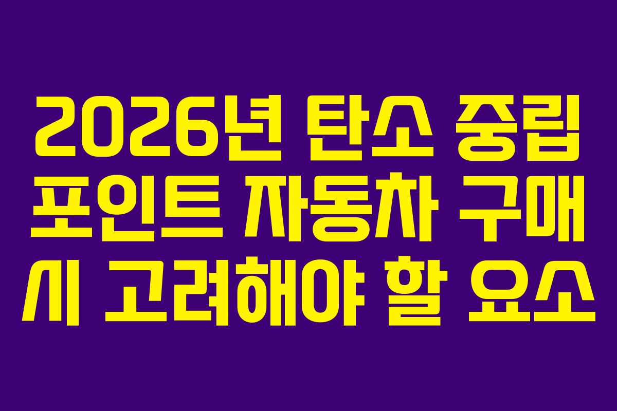 2026년 탄소 중립 포인트 자동차 구매 시 고려해야 할 요소