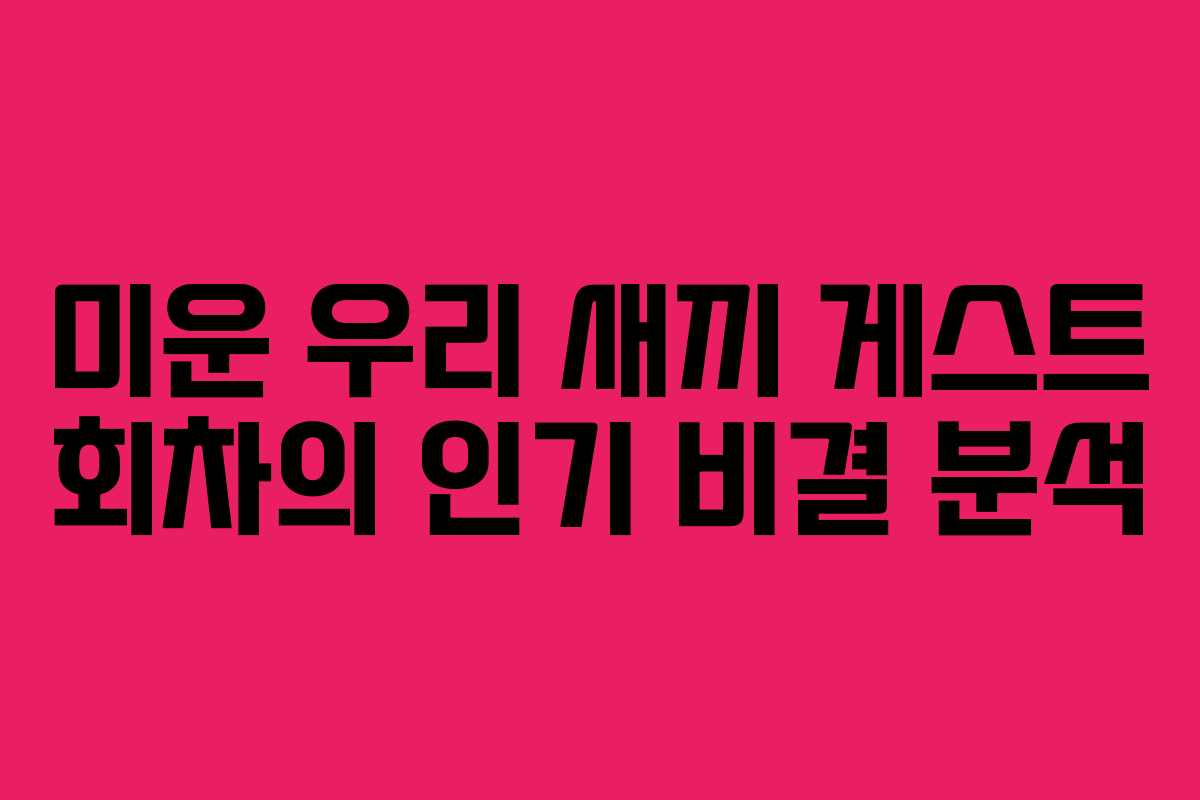 미운 우리 새끼 게스트 회차의 인기 비결 분석
