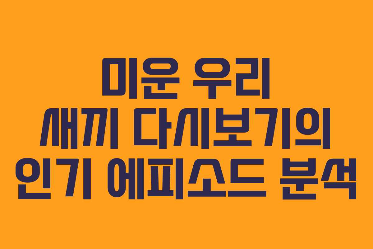 미운 우리 새끼 다시보기의 인기 에피소드 분석