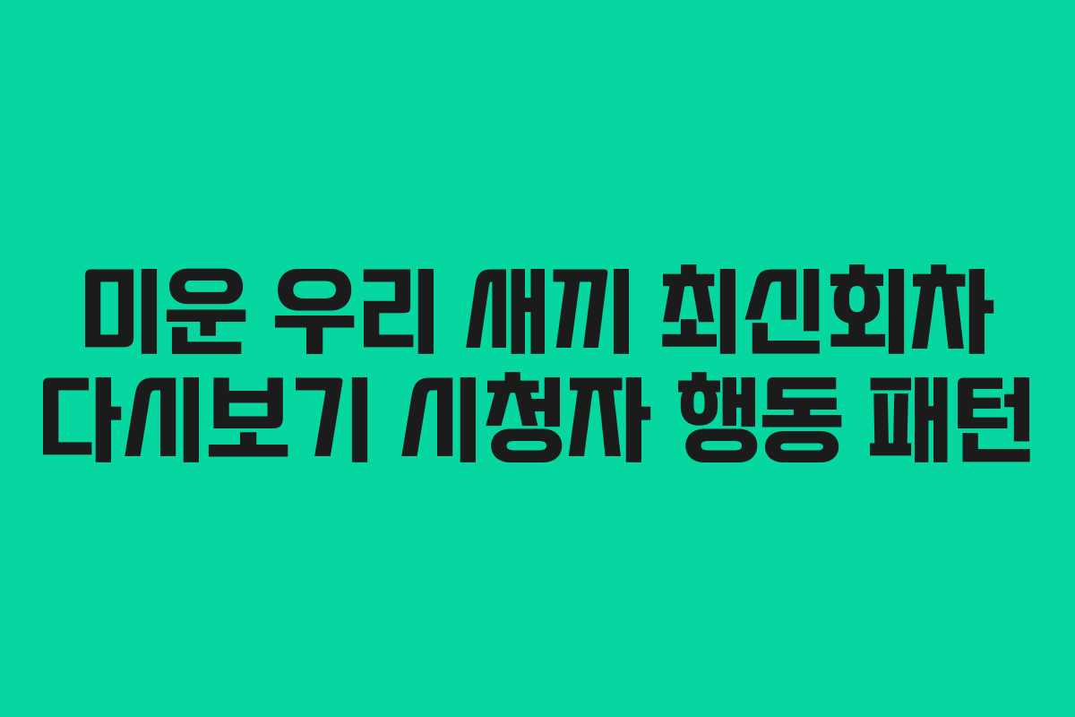 미운 우리 새끼 최신회차 다시보기 시청자 행동 패턴
