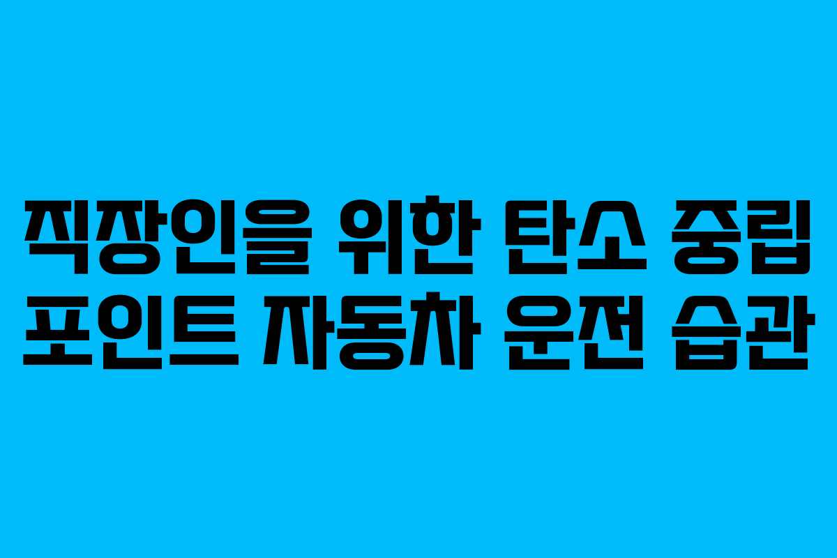 직장인을 위한 탄소 중립 포인트 자동차 운전 습관
