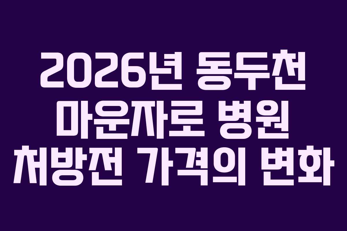 2026년 동두천 마운자로 병원 처방전 가격의 변화