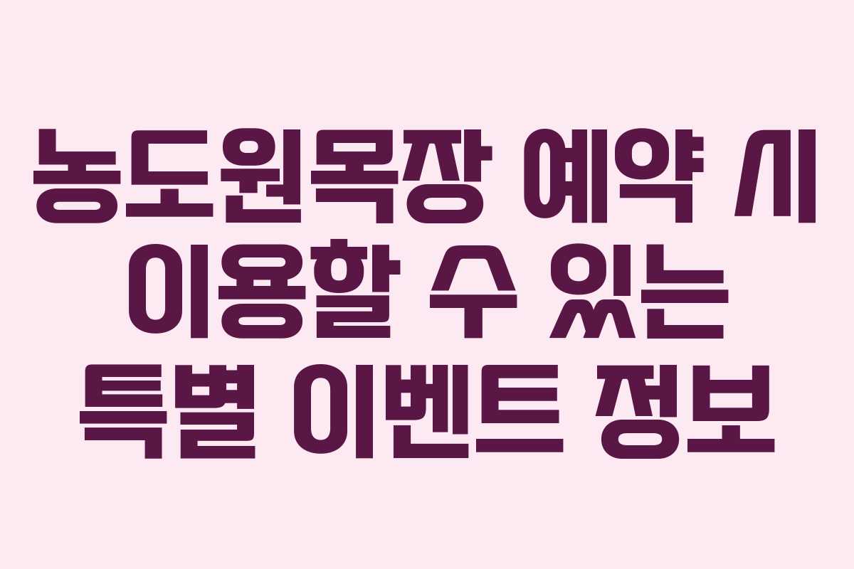 농도원목장 예약 시 이용할 수 있는 특별 이벤트 정보