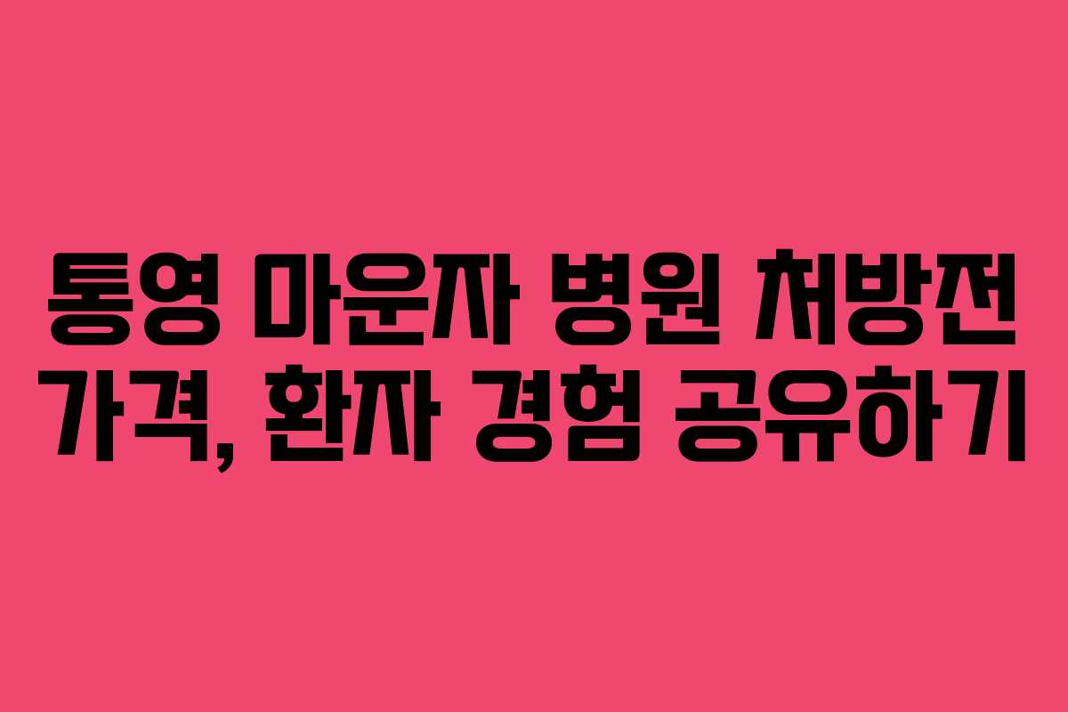 통영 마운자 병원 처방전 가격, 환자 경험 공유하기