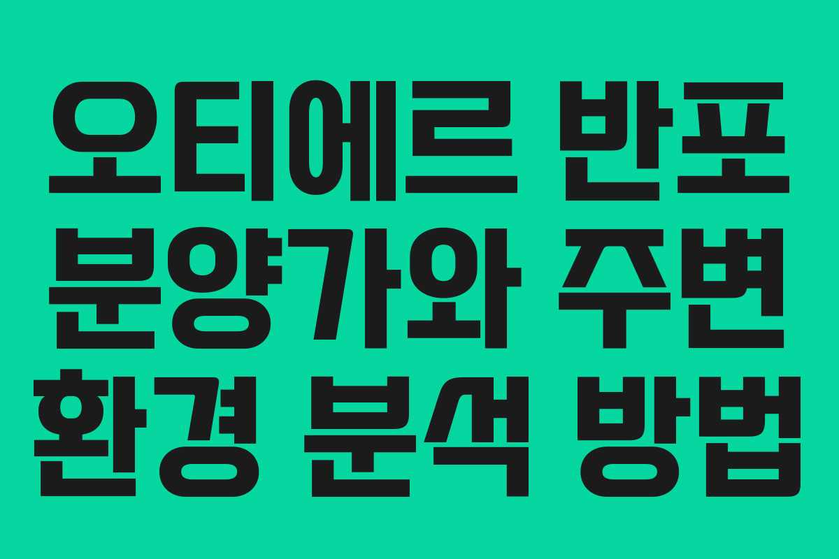 오티에르 반포 분양가와 주변 환경 분석 방법