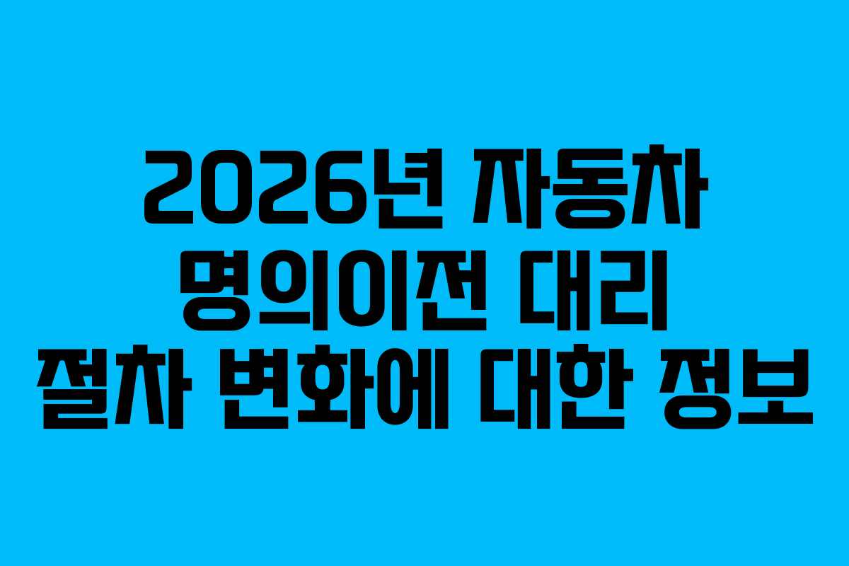 2026년 자동차 명의이전 대리 절차 변화에 대한 정보