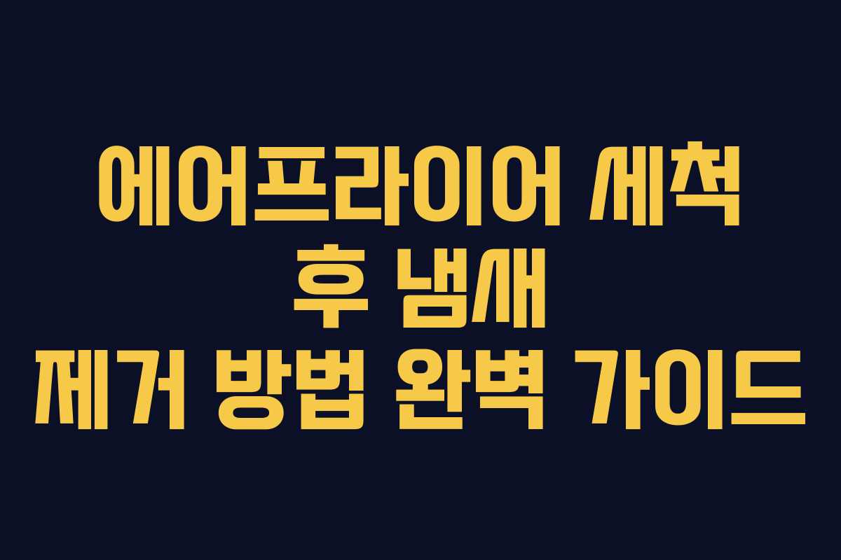 에어프라이어 세척 후 냄새 제거 방법 완벽 가이드