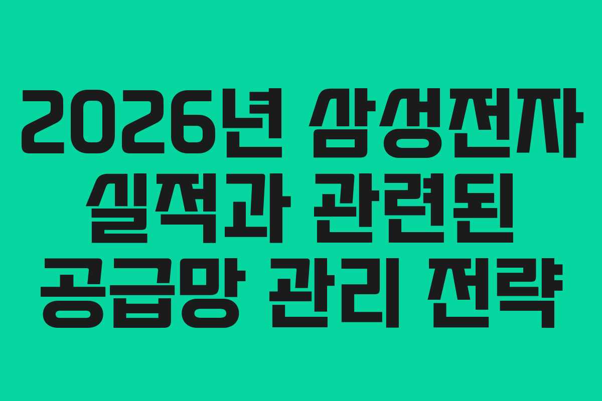 2026년 삼성전자 실적과 관련된 공급망 관리 전략