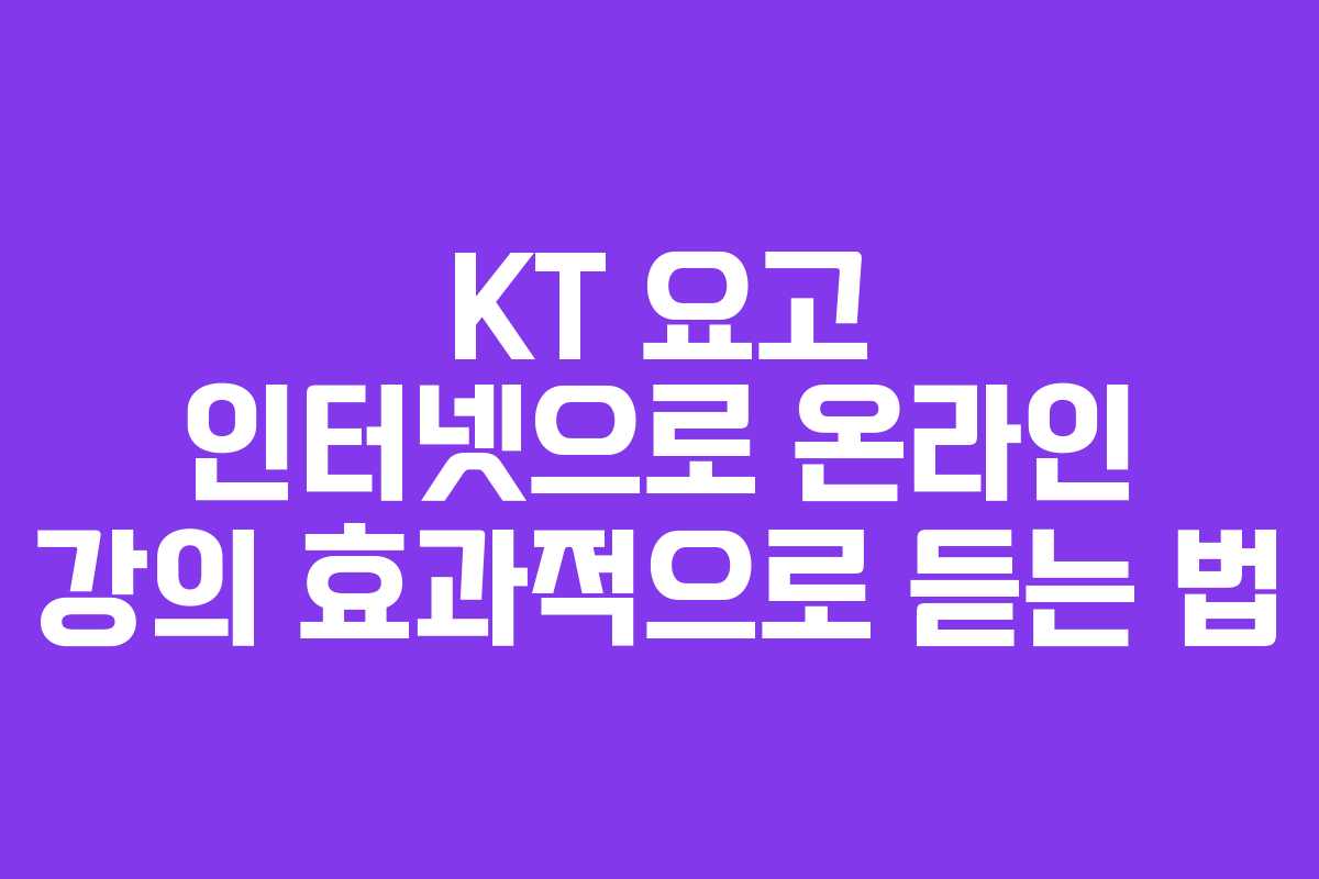 KT 요고 인터넷으로 온라인 강의 효과적으로 듣는 법