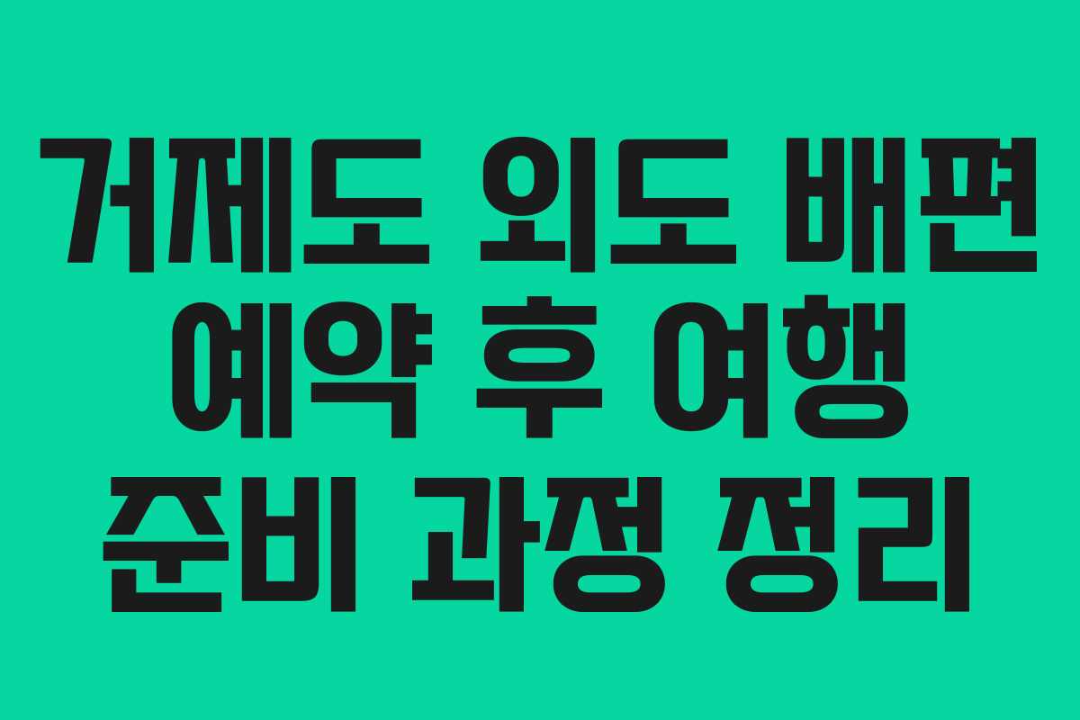 거제도 외도 배편 예약 후 여행 준비 과정 정리
