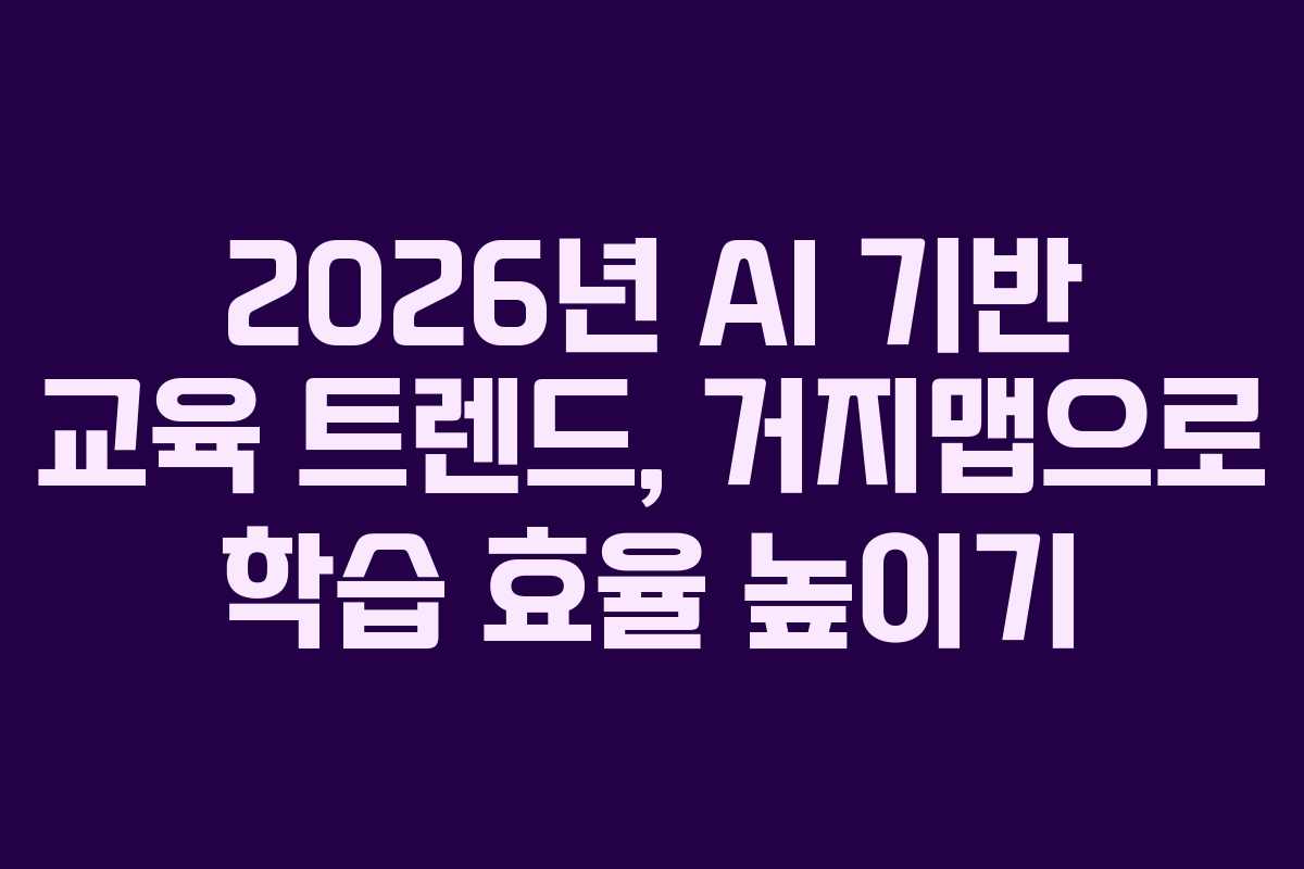2026년 AI 기반 교육 트렌드, 거지맵으로 학습 효율 높이기