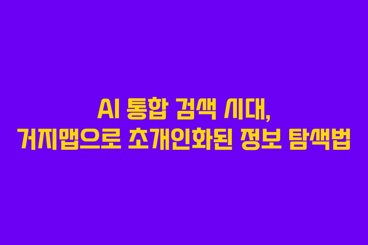 AI 통합 검색 시대, 거지맵으로 초개인화된 정보 탐색법