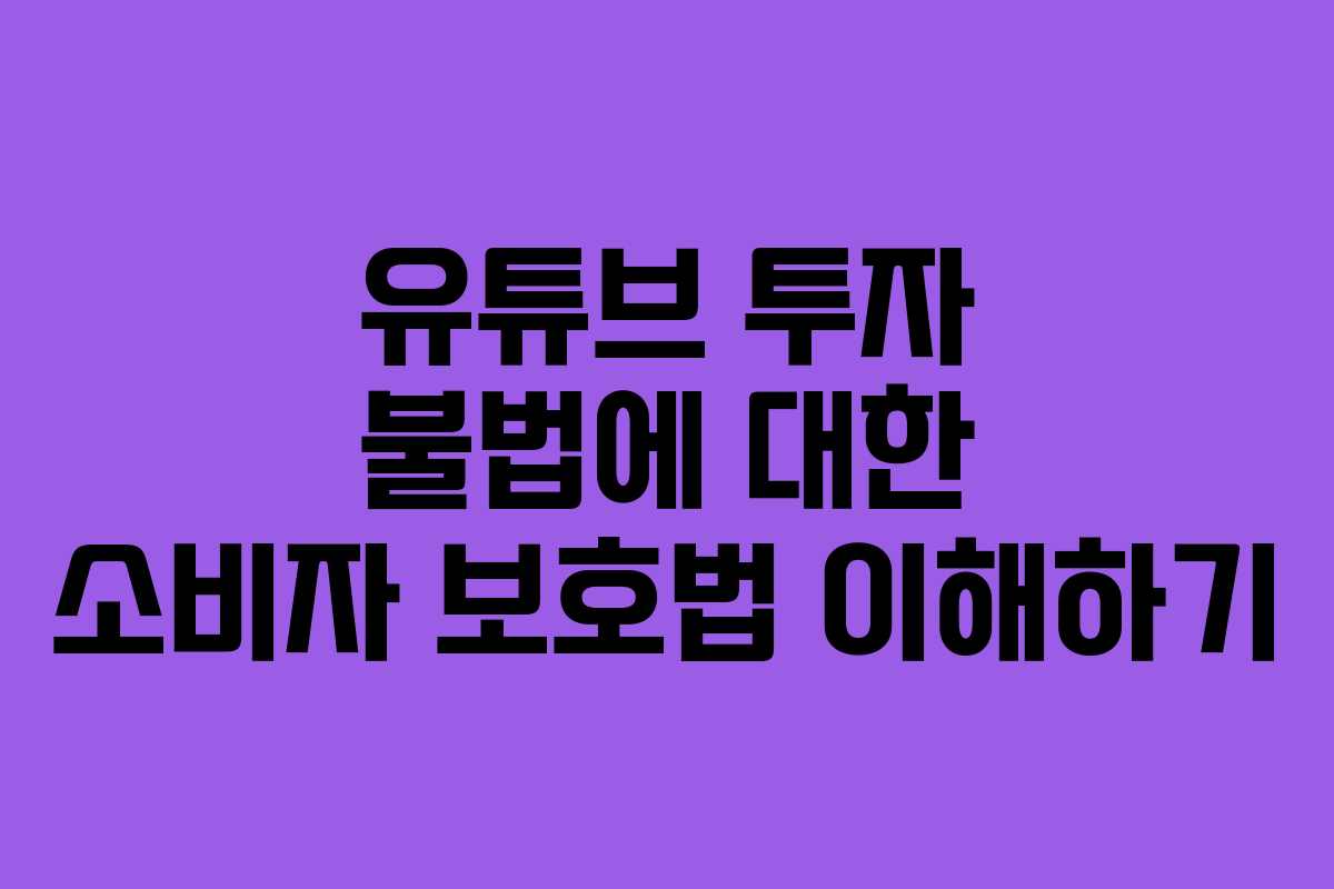 유튜브 투자 불법에 대한 소비자 보호법 이해하기